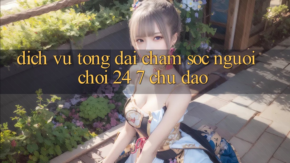 Dịch Vụ Tổng đài chăm sóc người chơi 24/7 Chu Đáo Dịch Vụ Tổng đài chăm sóc người chơi 24/7 Chu Đáo