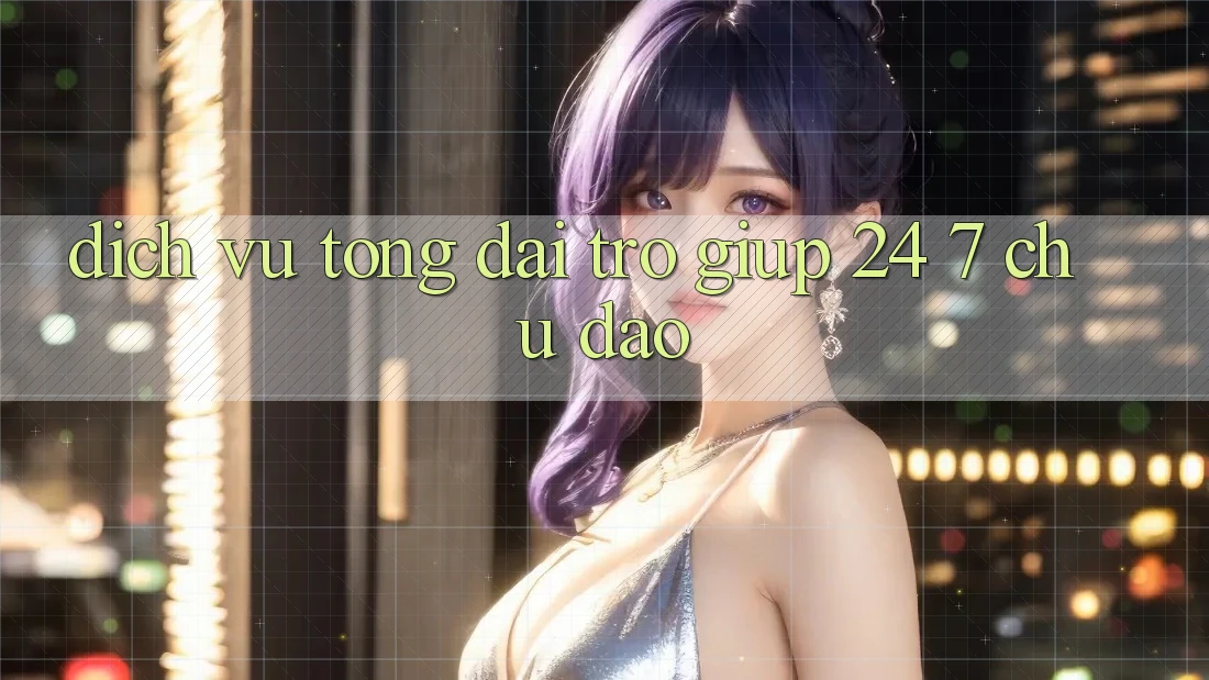Dịch Vụ Tổng đài trợ giúp 24/7 Chu Đáo Dịch Vụ Tổng đài trợ giúp 24/7 Chu Đáo