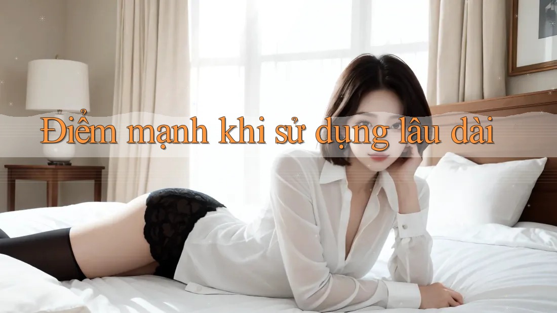 Điểm mạnh khi sử dụng lâu dài