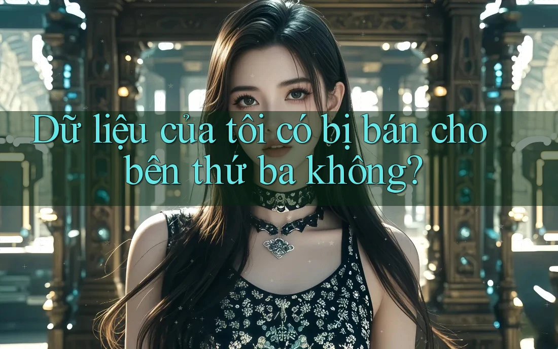 Dữ liệu của tôi có bị bán cho bên thứ ba không?