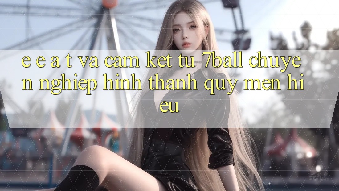 E-E-A-T và Cam Kết Từ 7ball: Chuyên nghiệp Hình thành Quý mến Hiệu