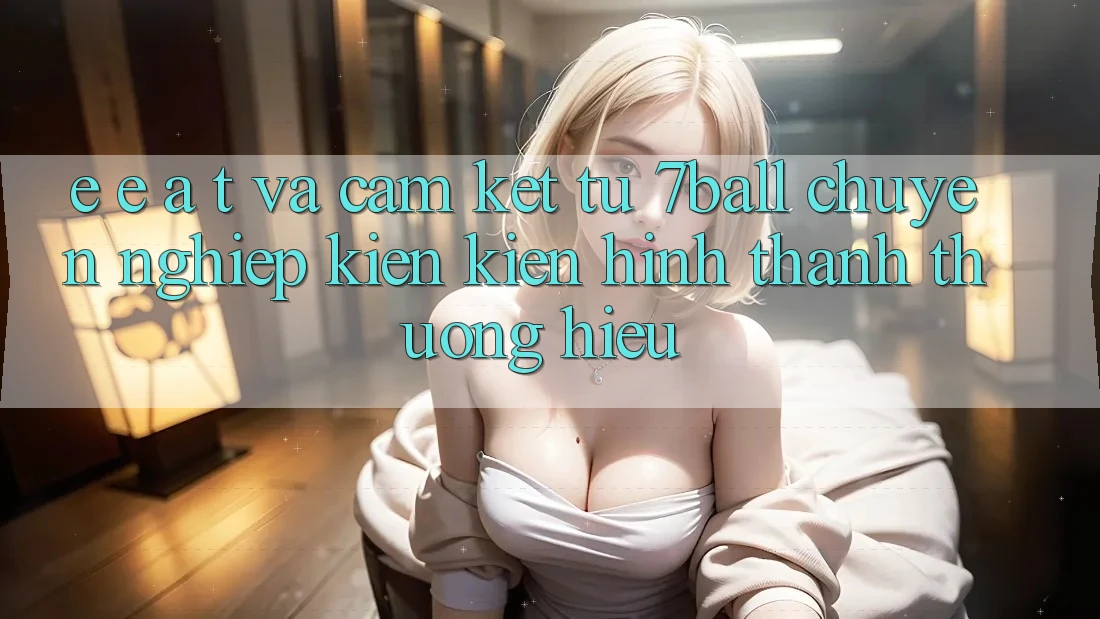 E-E-A-T và Cam Kết Từ 7ball: Chuyên nghiệp Kiến kiến hình thành Thương Hiệu E-E-A-T và Cam Kết Từ 7ball: Chuyên nghiệp Kiến kiến hình thành Thương Hiệu