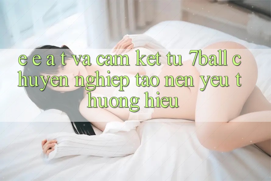 E-E-A-T và Cam Kết Từ 7ball: Chuyên nghiệp Tạo Nên Yêu thương Hiệu E-E-A-T và Cam Kết Từ 7ball: Chuyên nghiệp Tạo Nên Yêu thương Hiệu