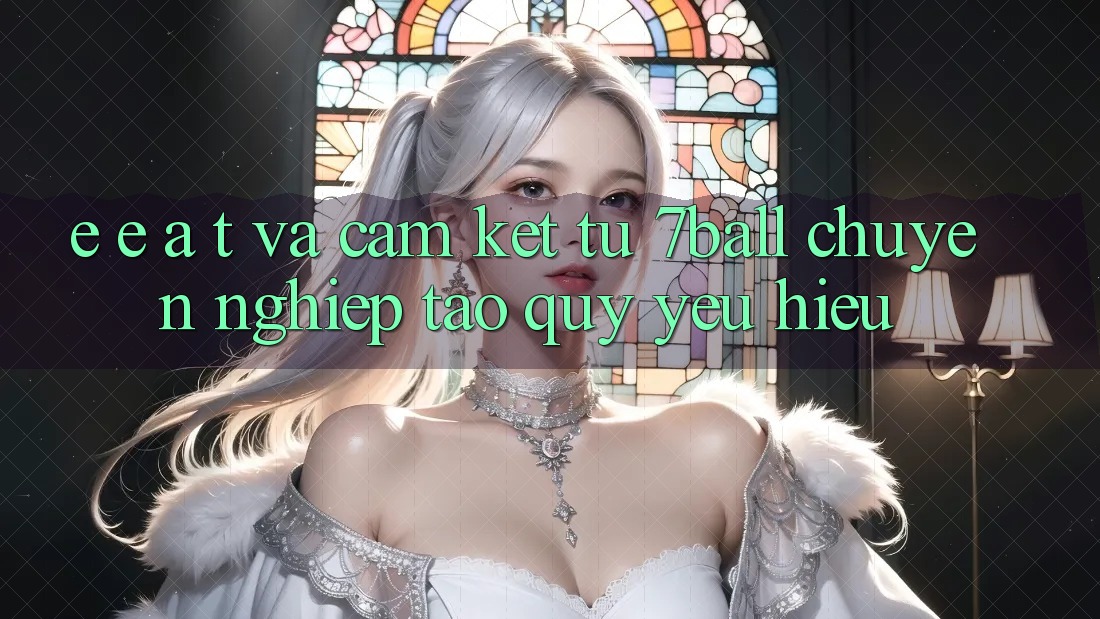 E-E-A-T và Cam Kết Từ 7ball: Chuyên nghiệp Tạo Quý yêu Hiệu E-E-A-T và Cam Kết Từ 7ball: Chuyên nghiệp Tạo Quý yêu Hiệu