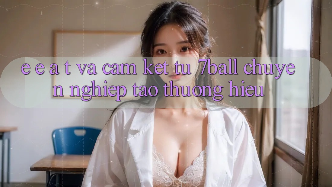 E-E-A-T và Cam Kết Từ 7ball: Chuyên nghiệp Tạo Thương Hiệu E-E-A-T và Cam Kết Từ 7ball: Chuyên nghiệp Tạo Thương Hiệu