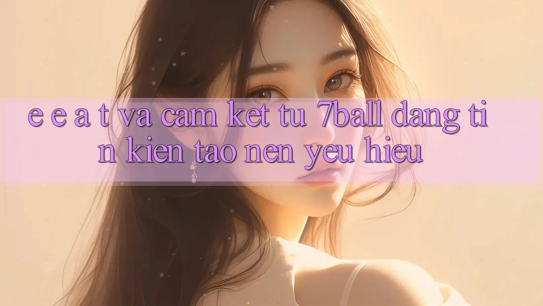 E-E-A-T và Cam Kết Từ 7ball: Đáng tin Kiến tạo Nên Yêu Hiệu E-E-A-T và Cam Kết Từ 7ball: Đáng tin Kiến tạo Nên Yêu Hiệu