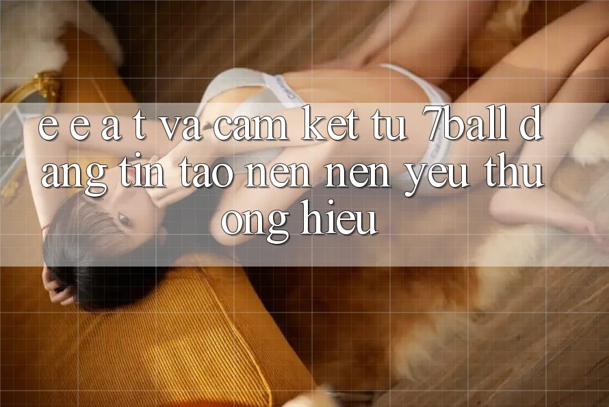 E-E-A-T và Cam Kết Từ 7ball: Đáng tin Tạo nên Nên Yêu thương Hiệu E-E-A-T và Cam Kết Từ 7ball: Đáng tin Tạo nên Nên Yêu thương Hiệu