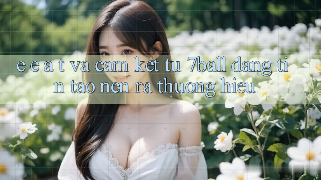 E-E-A-T và Cam Kết Từ 7ball: Đáng tin Tạo nên ra Thương Hiệu E-E-A-T và Cam Kết Từ 7ball: Đáng tin Tạo nên ra Thương Hiệu