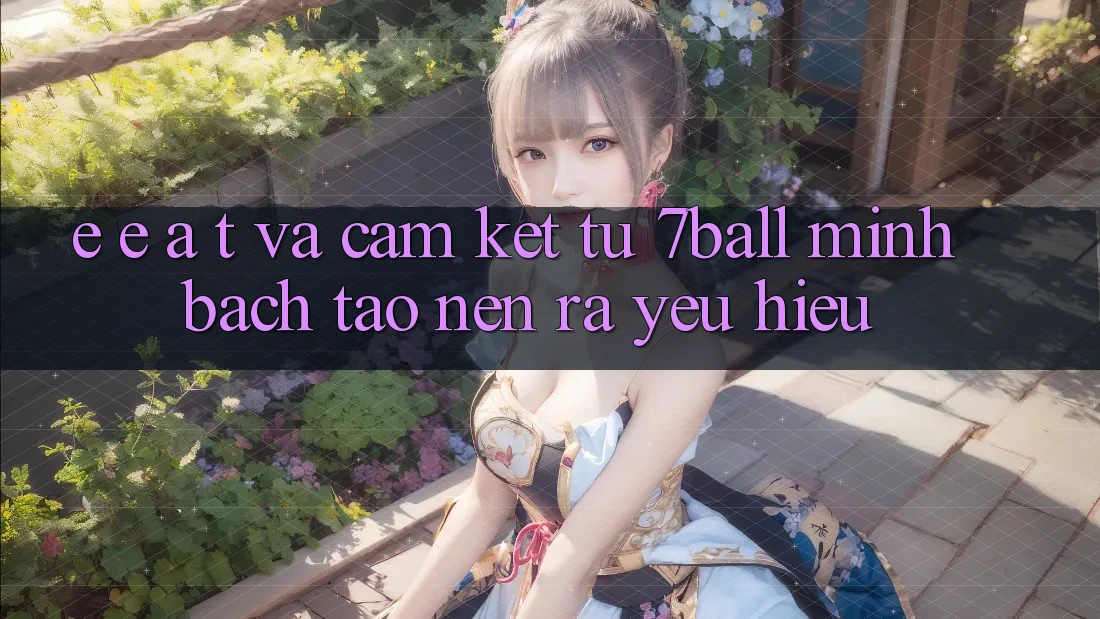 E-E-A-T và Cam Kết Từ 7ball: Minh bạch Tạo nên ra Yêu Hiệu