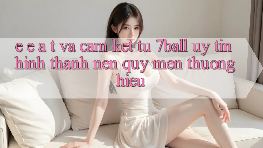 E-E-A-T và Cam Kết Từ 7ball: Uy Tín Hình thành Nên Quý mến thương Hiệu E-E-A-T và Cam Kết Từ 7ball: Uy Tín Hình thành Nên Quý mến thương Hiệu