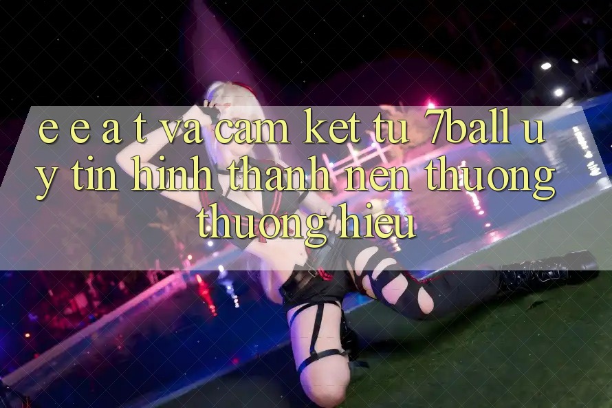 E-E-A-T và Cam Kết Từ 7ball: Uy Tín Hình thành Nên Thương thương Hiệu