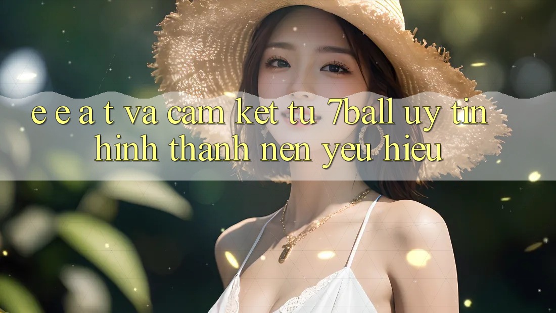 E-E-A-T và Cam Kết Từ 7ball: Uy Tín Hình thành Nên Yêu Hiệu E-E-A-T và Cam Kết Từ 7ball: Uy Tín Hình thành Nên Yêu Hiệu