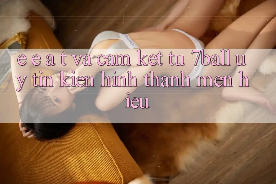 E-E-A-T và Cam Kết Từ 7ball: Uy Tín Kiến hình thành Mến Hiệu E-E-A-T và Cam Kết Từ 7ball: Uy Tín Kiến hình thành Mến Hiệu
