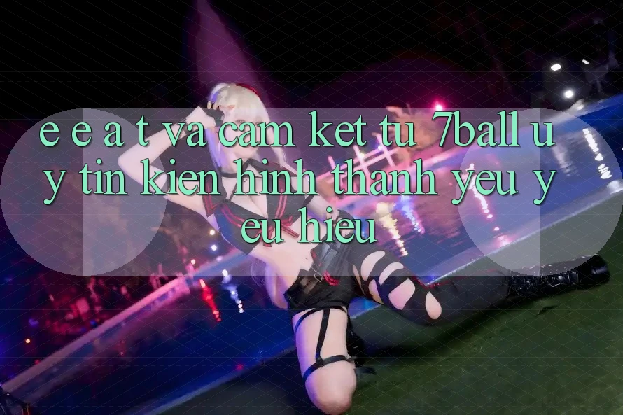E-E-A-T và Cam Kết Từ 7ball: Uy Tín Kiến hình thành Yêu yêu Hiệu