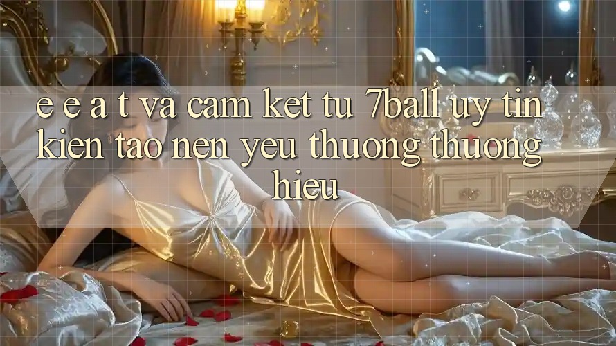 E-E-A-T và Cam Kết Từ 7ball: Uy Tín Kiến tạo Nên Yêu thương thương Hiệu E-E-A-T và Cam Kết Từ 7ball: Uy Tín Kiến tạo Nên Yêu thương thương Hiệu