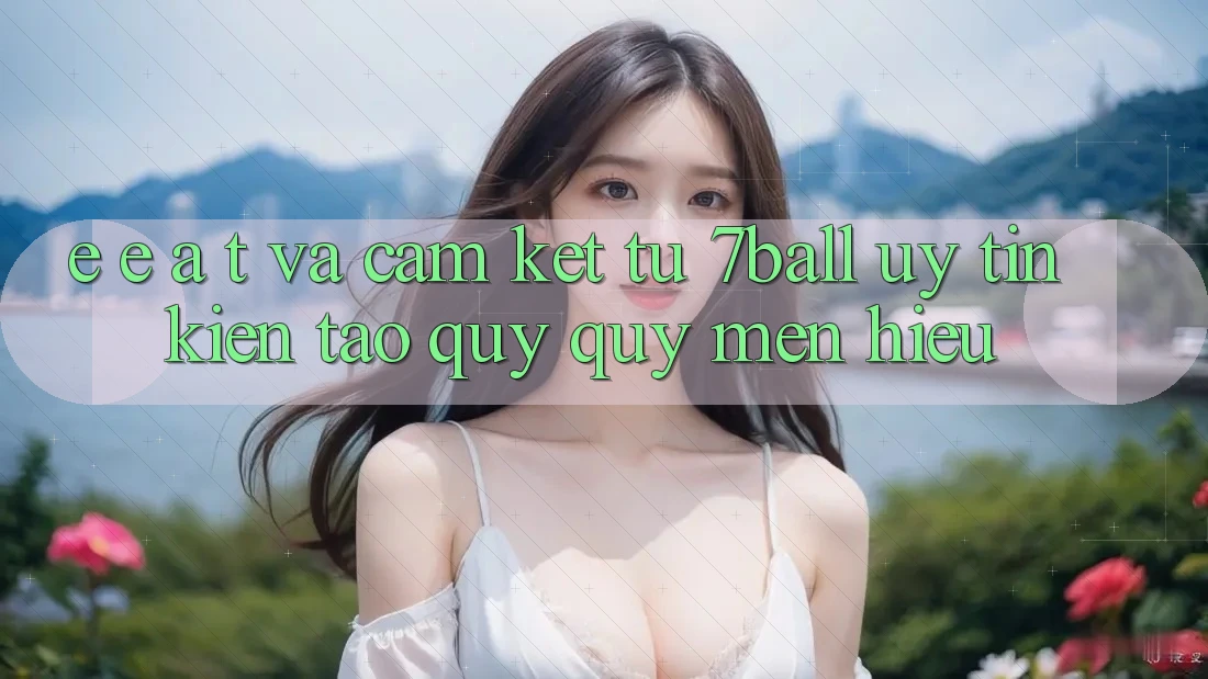 E-E-A-T và Cam Kết Từ 7ball: Uy Tín Kiến tạo Quý quý mến Hiệu E-E-A-T và Cam Kết Từ 7ball: Uy Tín Kiến tạo Quý quý mến Hiệu