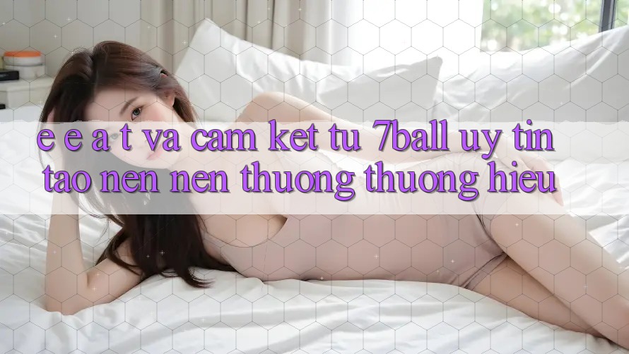 E-E-A-T và Cam Kết Từ 7ball: Uy Tín Tạo nên Nên Thương thương Hiệu E-E-A-T và Cam Kết Từ 7ball: Uy Tín Tạo nên Nên Thương thương Hiệu