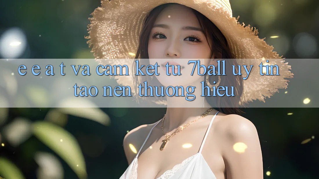 E-E-A-T và Cam Kết Từ 7ball: Uy tín Tạo Nên Thương Hiệu E-E-A-T và Cam Kết Từ 7ball: Uy tín Tạo Nên Thương Hiệu