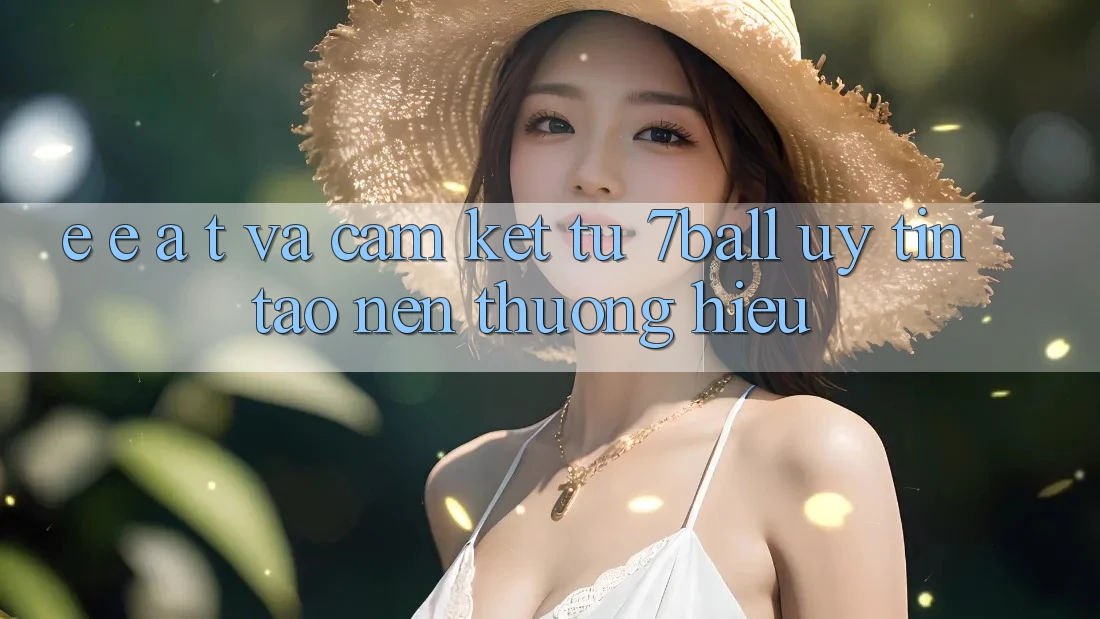 E-E-A-T và Cam Kết Từ 7ball: Uy Tín Tạo Nên Thương Hiệu