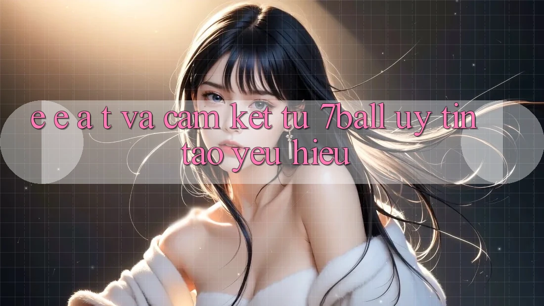 E-E-A-T và Cam Kết Từ 7ball: Uy Tín Tạo Yêu Hiệu E-E-A-T và Cam Kết Từ 7ball: Uy Tín Tạo Yêu Hiệu