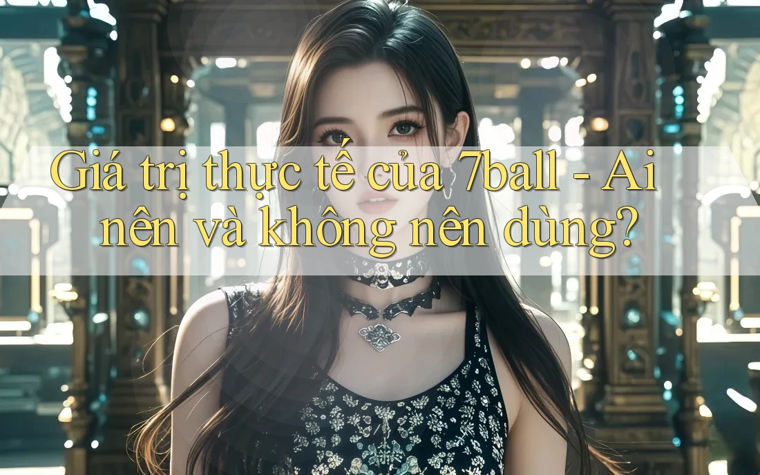 Giá trị thực tế của 7ball - Ai nên và không nên dùng? Giá trị thực tế của 7ball - Ai nên và không nên dùng?