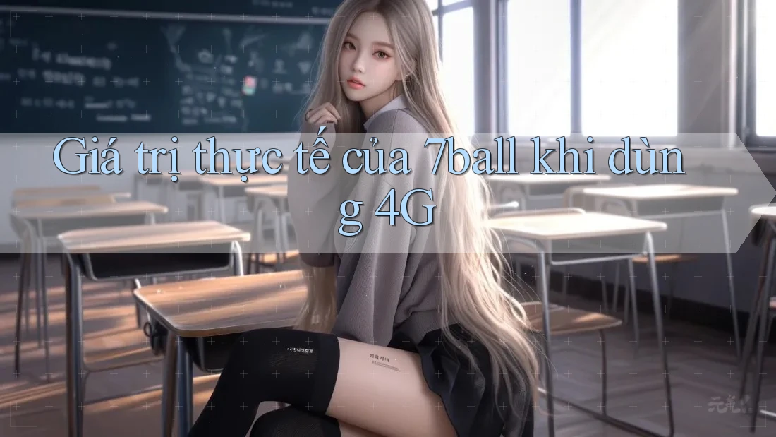 Giá trị thực tế của 7ball khi dùng 4G Giá trị thực tế của 7ball khi dùng 4G