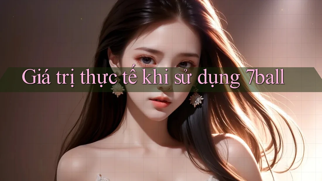 Giá trị thực tế khi sử dụng 7ball Giá trị thực tế khi sử dụng 7ball