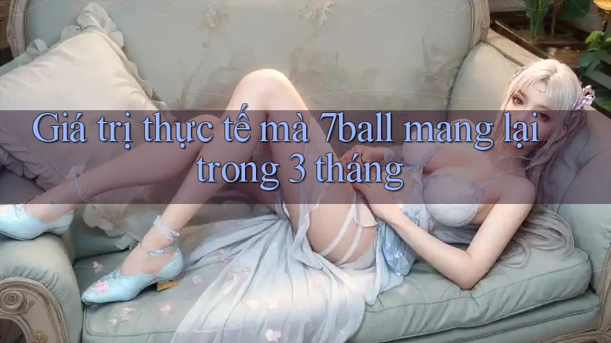 Giá trị thực tế mà 7ball mang lại trong 3 tháng Giá trị thực tế mà 7ball mang lại trong 3 tháng