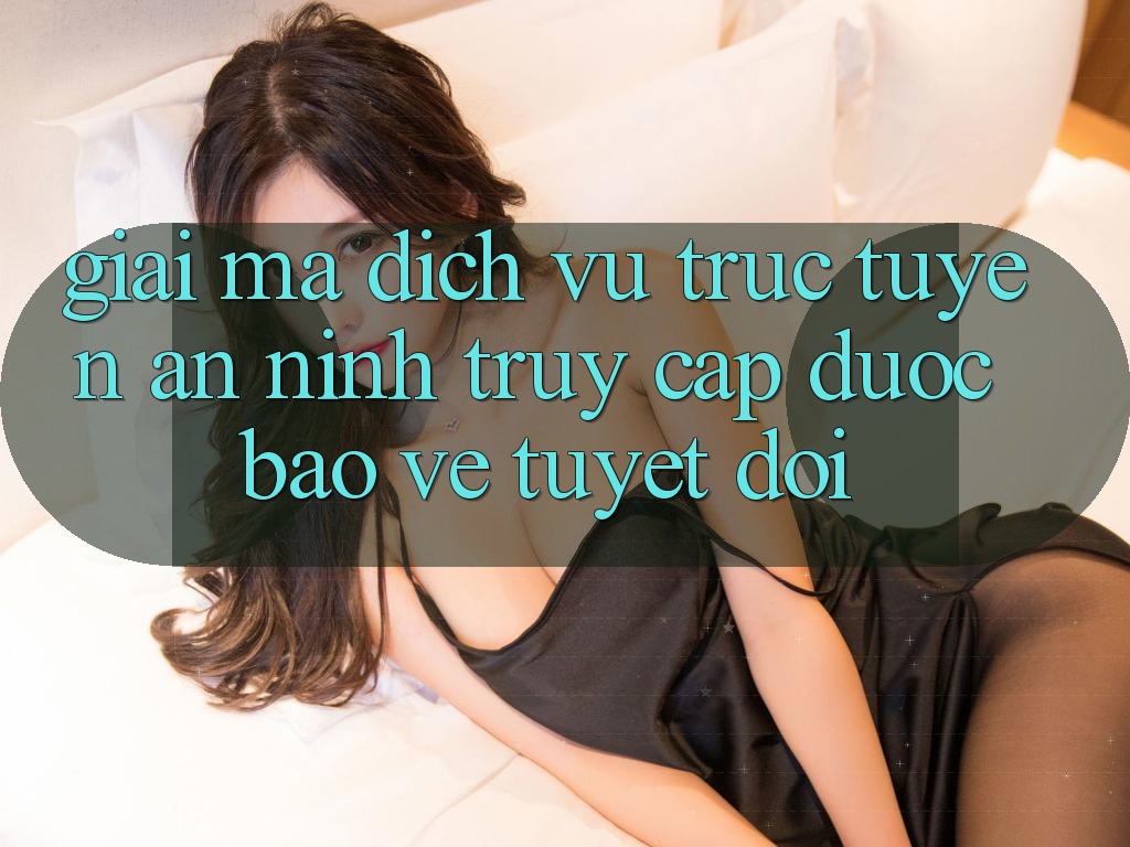 Giải Mã Dịch vụ trực tuyến An ninh: Truy Cập Được bảo vệ Tuyệt Đối Giải Mã Dịch vụ trực tuyến An ninh: Truy Cập Được bảo vệ Tuyệt Đối