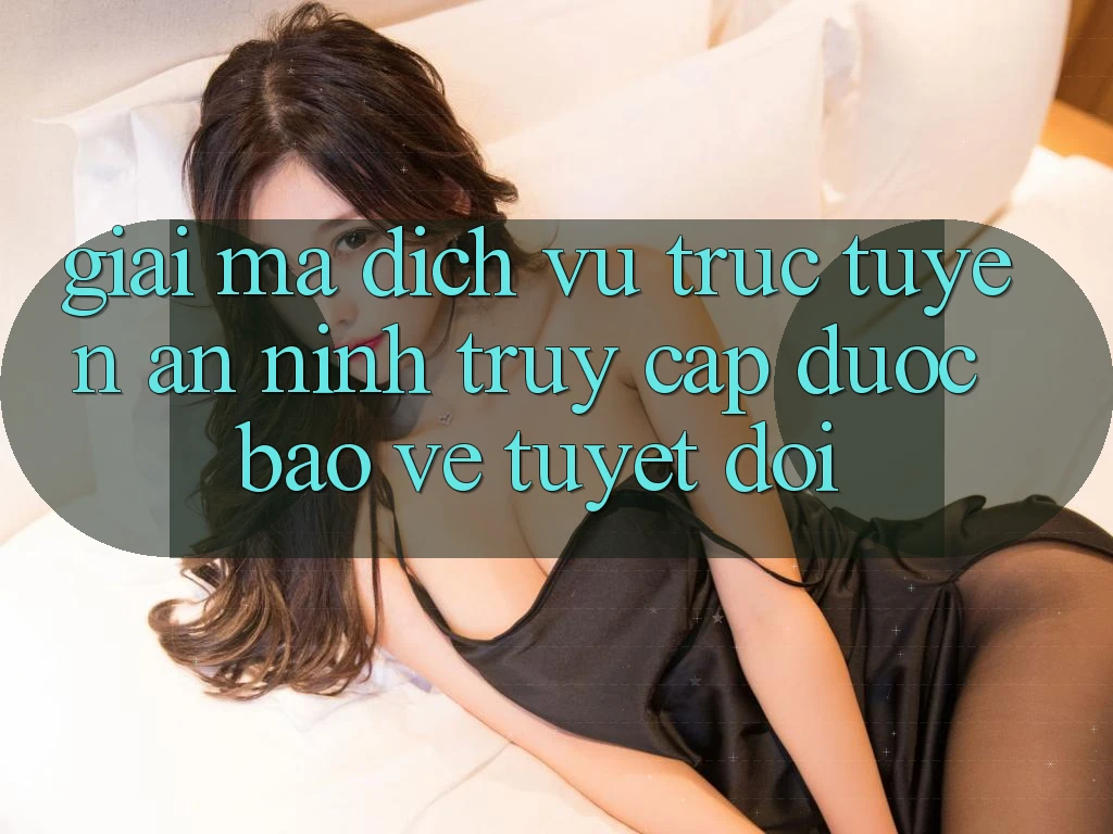 Giải Mã Dịch vụ trực tuyến An ninh: Truy Cập Được bảo vệ Tuyệt Đối Giải Mã Dịch vụ trực tuyến An ninh: Truy Cập Được bảo vệ Tuyệt Đối