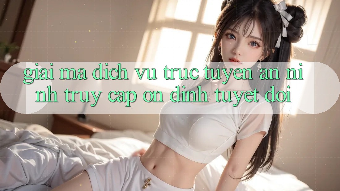 Giải Mã Dịch vụ trực tuyến An ninh: Truy Cập Ổn định Tuyệt Đối Giải Mã Dịch vụ trực tuyến An ninh: Truy Cập Ổn định Tuyệt Đối