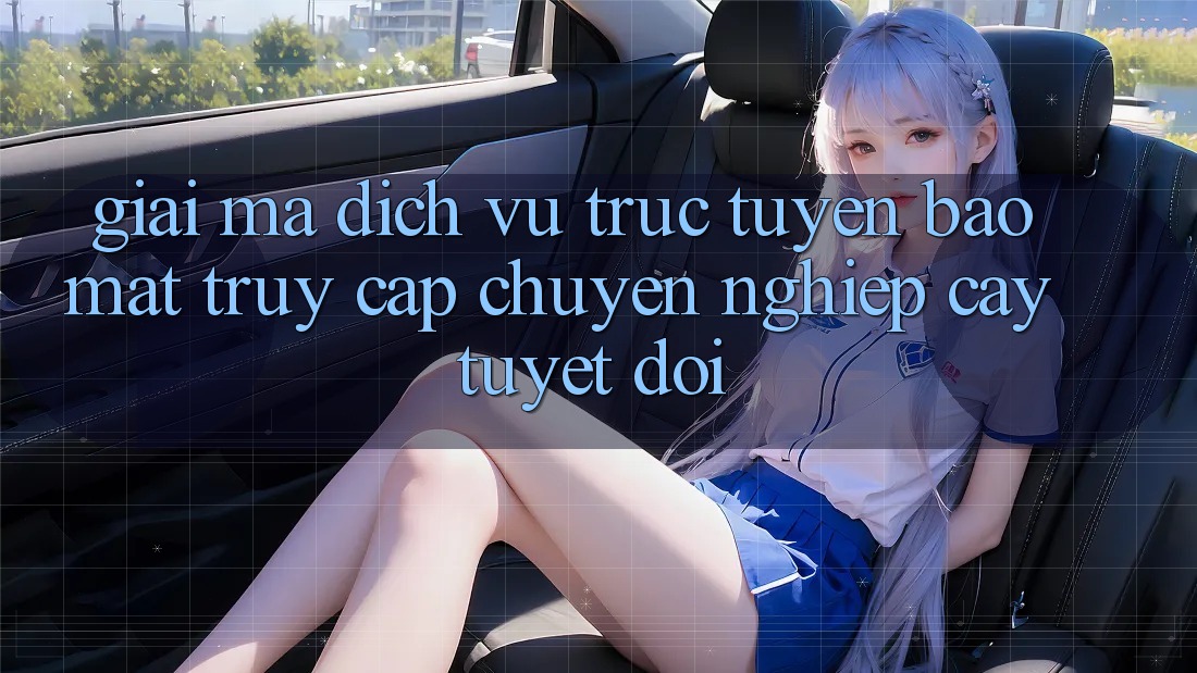 Giải Mã Dịch vụ trực tuyến Bảo Mật: Truy Cập Chuyên nghiệp cậy Tuyệt Đối