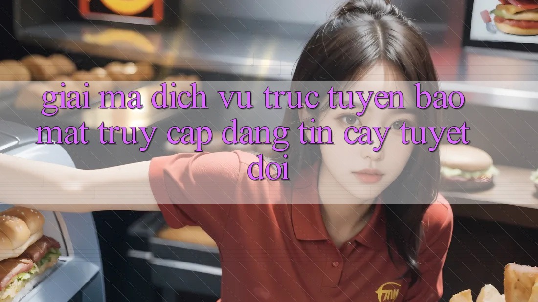 Giải Mã Dịch vụ trực tuyến Bảo Mật: Truy Cập Đáng tin cậy Tuyệt Đối
