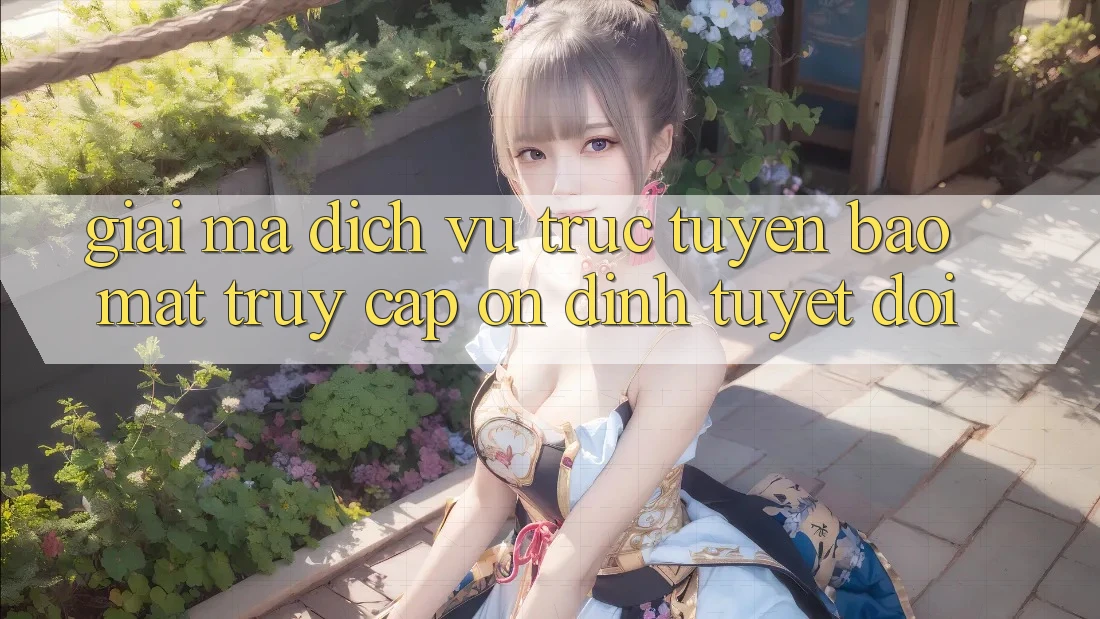 Giải Mã Dịch vụ trực tuyến Bảo Mật: Truy Cập Ổn định Tuyệt Đối Giải Mã Dịch vụ trực tuyến Bảo Mật: Truy Cập Ổn định Tuyệt Đối
