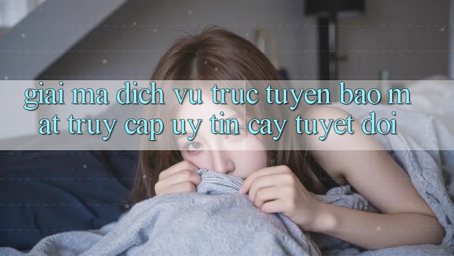 Giải Mã Dịch vụ trực tuyến Bảo Mật: Truy Cập Uy tín cậy Tuyệt Đối Giải Mã Dịch vụ trực tuyến Bảo Mật: Truy Cập Uy tín cậy Tuyệt Đối