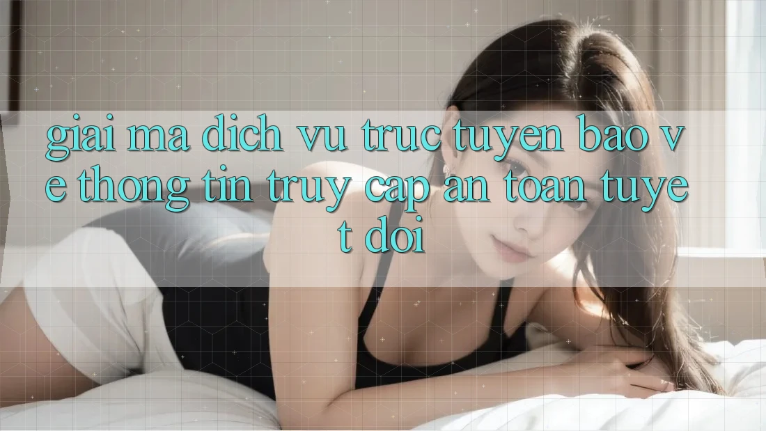Giải Mã Dịch vụ trực tuyến Bảo vệ thông tin: Truy Cập An Toàn Tuyệt Đối