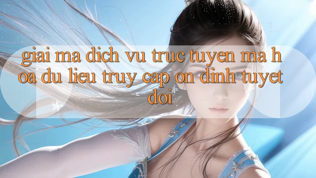 Giải Mã Dịch vụ trực tuyến Mã hóa dữ liệu: Truy Cập Ổn định Tuyệt Đối