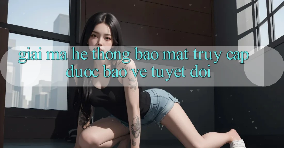 Giải Mã Hệ Thống Bảo Mật: Truy Cập Được bảo vệ Tuyệt Đối