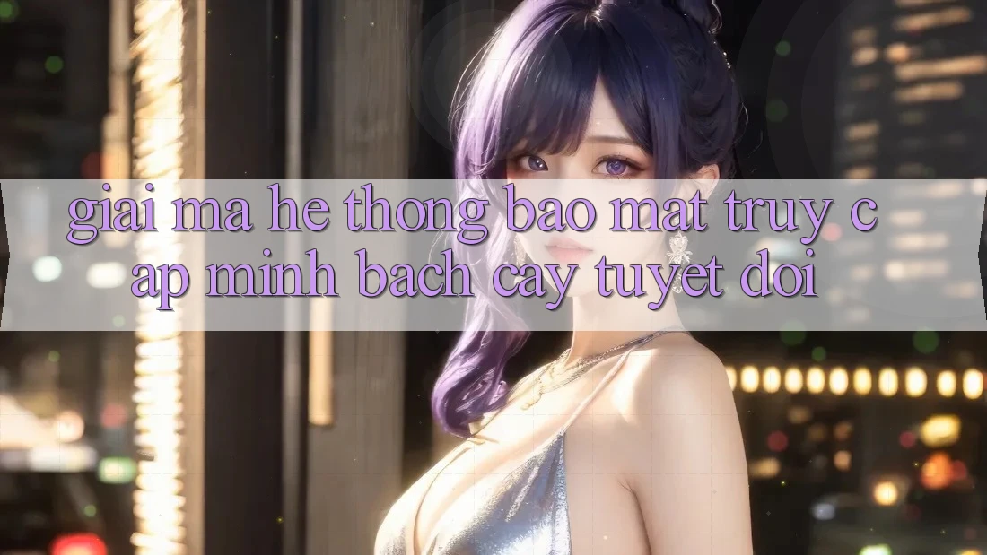 Giải Mã Hệ Thống Bảo Mật: Truy Cập Minh bạch cậy Tuyệt Đối Giải Mã Hệ Thống Bảo Mật: Truy Cập Minh bạch cậy Tuyệt Đối