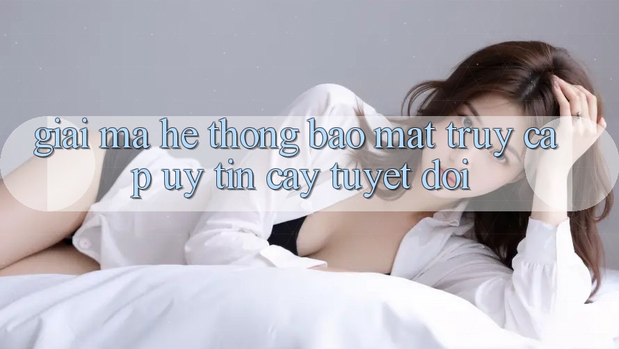Giải Mã Hệ Thống Bảo Mật: Truy Cập Uy tín cậy Tuyệt Đối Giải Mã Hệ Thống Bảo Mật: Truy Cập Uy tín cậy Tuyệt Đối