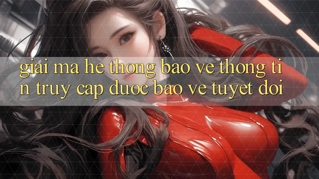 Giải Mã Hệ Thống Bảo vệ thông tin: Truy Cập Được bảo vệ Tuyệt Đối
