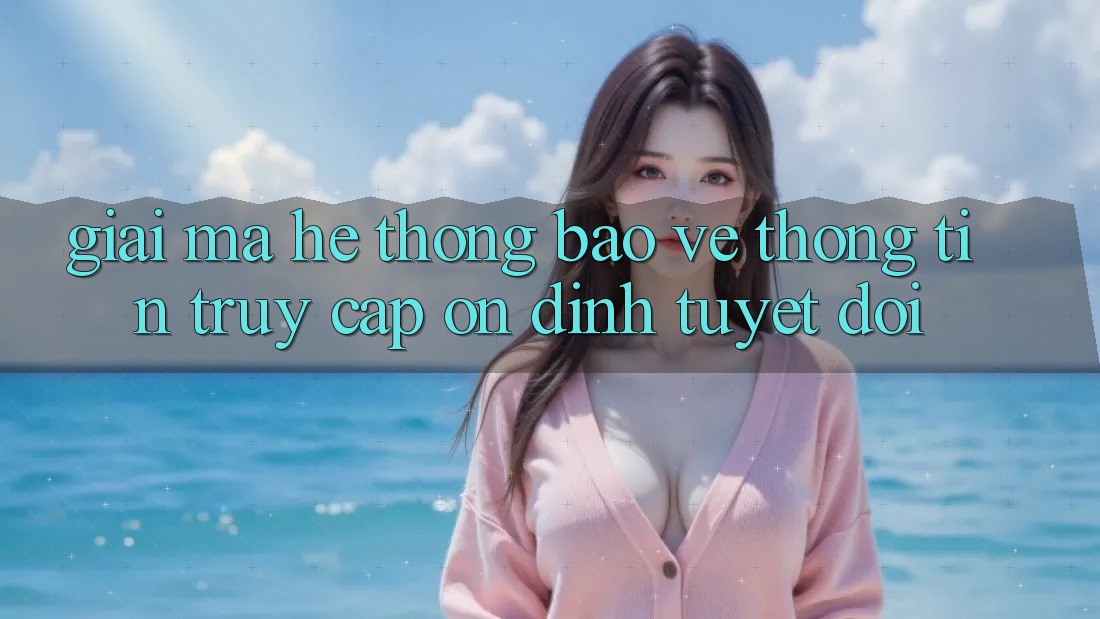 Giải Mã Hệ Thống Bảo vệ thông tin: Truy Cập Ổn định Tuyệt Đối