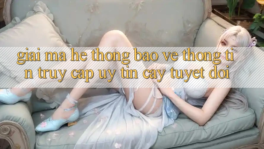 Giải Mã Hệ Thống Bảo vệ thông tin: Truy Cập Uy tín cậy Tuyệt Đối Giải Mã Hệ Thống Bảo vệ thông tin: Truy Cập Uy tín cậy Tuyệt Đối