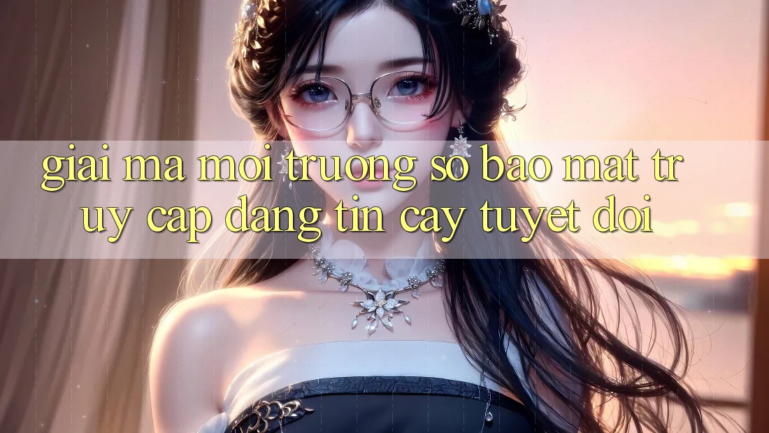 Giải Mã Môi trường số Bảo Mật: Truy Cập Đáng tin cậy Tuyệt Đối Giải Mã Môi trường số Bảo Mật: Truy Cập Đáng tin cậy Tuyệt Đối