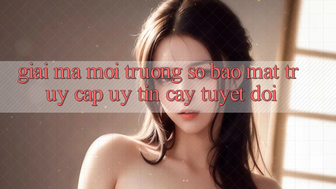 Giải Mã Môi trường số Bảo Mật: Truy Cập Uy tín cậy Tuyệt Đối Giải Mã Môi trường số Bảo Mật: Truy Cập Uy tín cậy Tuyệt Đối