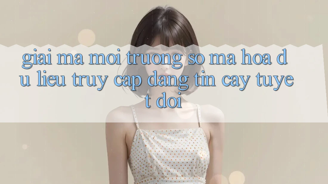 Giải Mã Môi trường số Mã hóa dữ liệu: Truy Cập Đáng tin cậy Tuyệt Đối Giải Mã Môi trường số Mã hóa dữ liệu: Truy Cập Đáng tin cậy Tuyệt Đối
