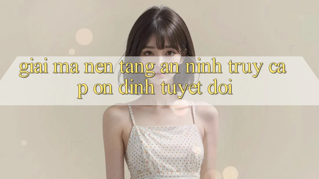 Giải Mã Nền tảng An ninh: Truy Cập Ổn định Tuyệt Đối Giải Mã Nền tảng An ninh: Truy Cập Ổn định Tuyệt Đối