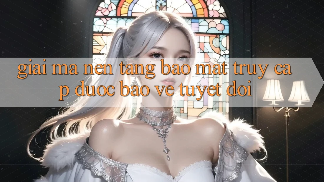 Giải Mã Nền tảng Bảo Mật: Truy Cập Được bảo vệ Tuyệt Đối