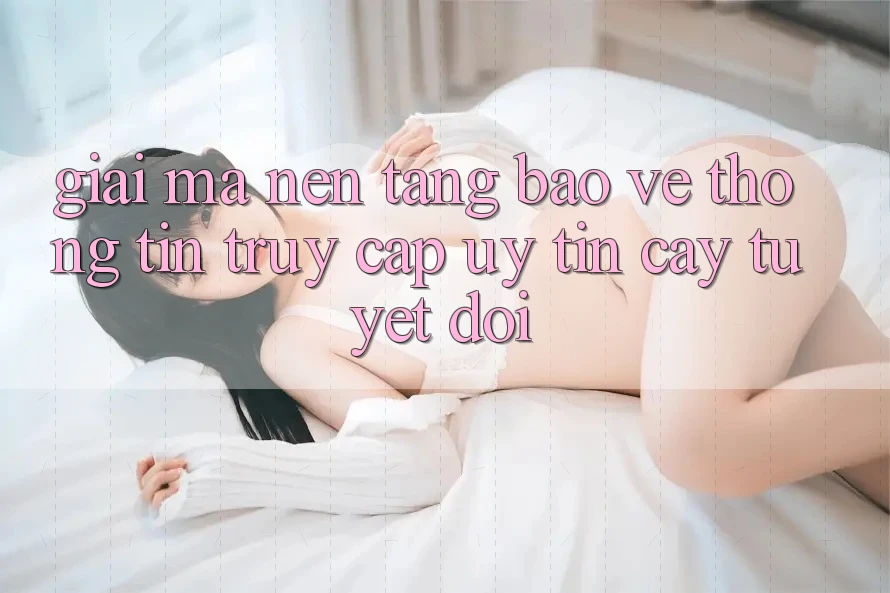 Giải Mã Nền tảng Bảo vệ thông tin: Truy Cập Uy tín cậy Tuyệt Đối