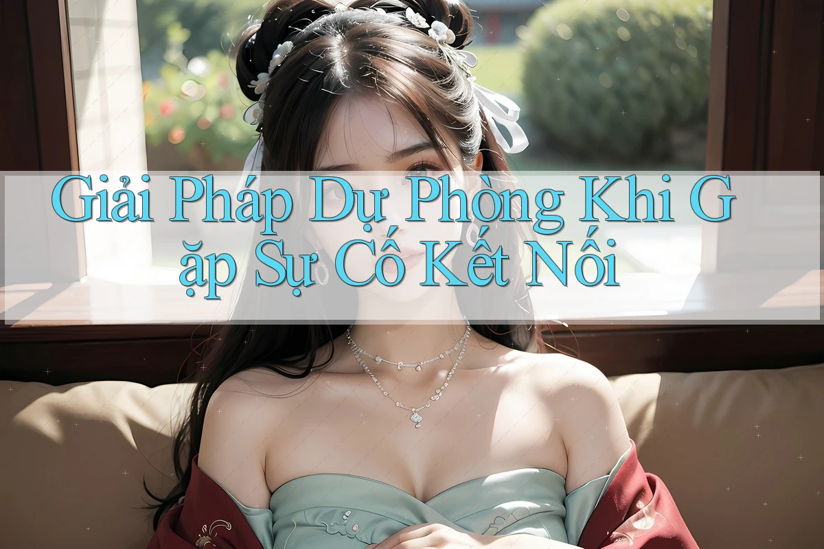 Giải Pháp Dự Phòng Khi Gặp Sự Cố Kết Nối Giải Pháp Dự Phòng Khi Gặp Sự Cố Kết Nối